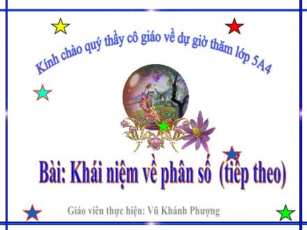 Bài giảng Toán Lớp 5 - Khái niệm về phân số (Tiếp theo) - Vũ Khánh Phượng