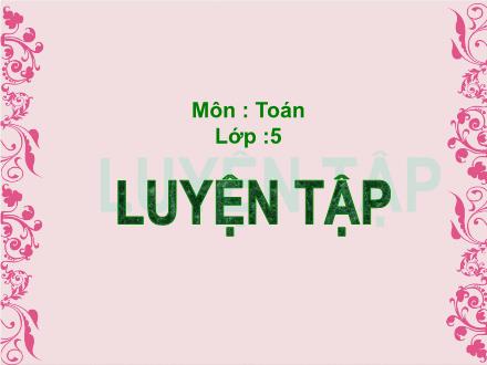 Bài giảng Toán Lớp 5 - Luyện tập (Trang 137) - Trường Tiểu học Phan Đình Giót