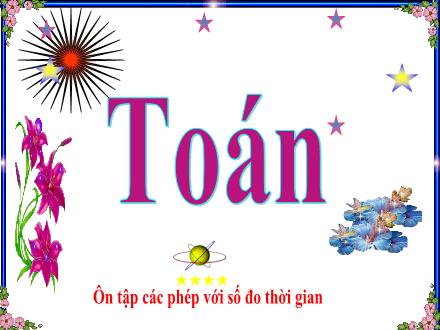 Bài giảng Toán Lớp 5 - Ôn tập về các phép tính với số đo thời gian - Trường Tiểu học Phan Đình Giót