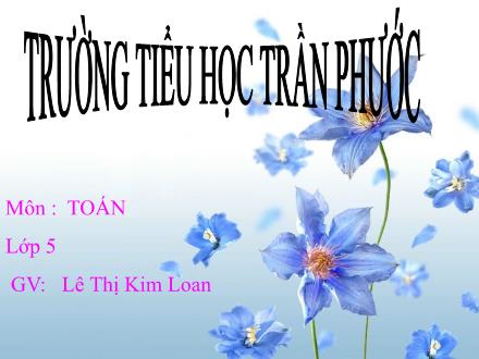 Bài giảng Toán Lớp 5 - Ôn tập về giải toán - Lê Thị Kim Loan