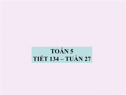 Bài giảng Toán Lớp 5 - Tiết 134: Thời gian - Trường Tiểu học Phan Đình Giót