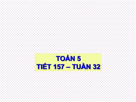 Bài giảng Toán Lớp 5 - Tiết 157: Luyện tập - Trường Tiểu học Phan Đình Giót