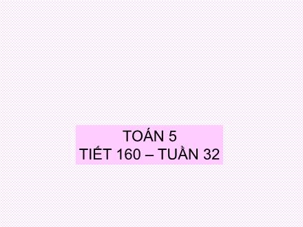 Bài giảng Toán Lớp 5 - Tiết 160: Luyện tập - Trường Tiểu học Phan Đình Giót