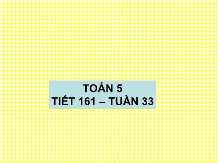 Bài giảng Toán Lớp 5 - Tiết 161: Ôn tập về tính diện tích, thể tích của một số hình - Trường Tiểu học Phan Đình Giót