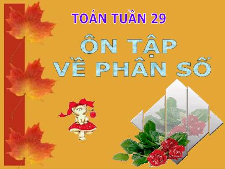 Bài giảng Toán Lớp 5 - Tuần 29: Ôn tập về phân số (Tiếp theo) - Trường Tiểu học Phan Đình Giót