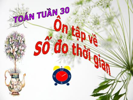 Bài giảng Toán Lớp 5 - Tuần 30: Ôn tập về số đo thời gian - Trường Tiểu học Phan Đình Giót