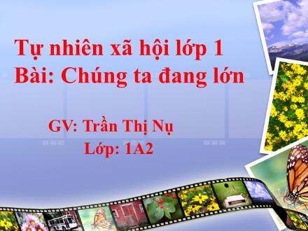 Bài giảng Tự nhiên và Xã hội Lớp 1 - Bài 2: Chúng ta đang lớn - Trần Thị Nụ