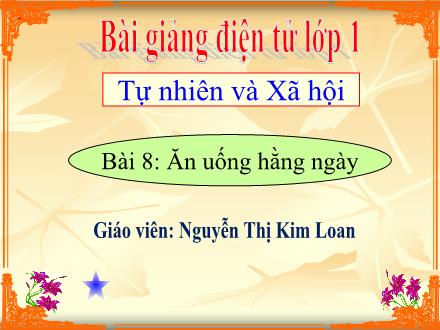 Bài giảng Tự nhiên và Xã hội Lớp 1 - Bài 8: Ăn uống hằng ngày - Nguyễn Thị Kim Loan