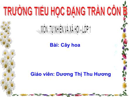 Bài giảng Tự nhiên và Xã hội Lớp 1 - Cây hoa - Dương Thị Thu Hương