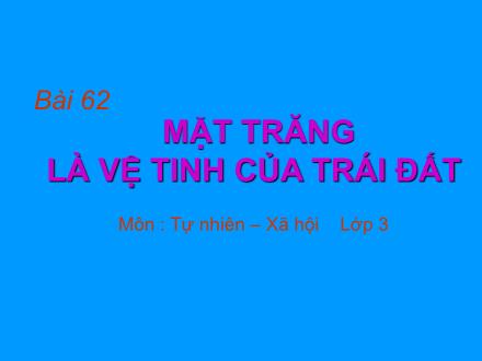 Bài giảng Tự nhiên và Xã hội Lớp 3 - Bài 62: Mặt trăng là vệ tinh của Trái đất - Trường Tiểu học Nguyễn Trãi