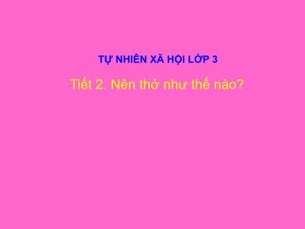 Bài giảng Tự nhiên và Xã hội Lớp 3 - Tiết 2: Nên thở như thế nào? - Trường Tiểu học Nguyễn Trãi