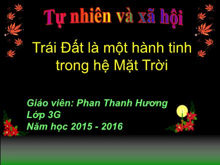 Bài giảng Tự nhiên và Xã hội Lớp 3 - Trái Đất là một hành tinh trong hệ Mặt Trời - Phan Thanh Hương