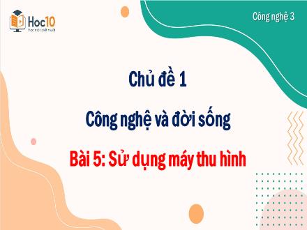 Bài giảng Công nghệ Lớp 3 (Kết nối tri thức) - Chủ đề 1: Công nghệ và đời sống - Bài 5: Sử dụng máy thu hình