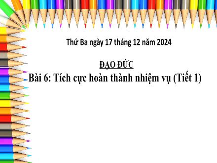 Bài giảng Đạo đức Lớp 3 (Kết nối tri thức) - Bài 6: Tích cực hoàn thành nhiệm vụ (Tiết 1) - Năm học 2024-2025