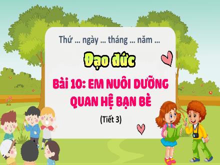 Bài giảng Đạo đức Lớp 4 (Cánh diều) - Bài 10: Em nuôi dưỡng quan hệ bạn bè (Tiết 3)