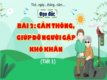 Bài giảng Đạo đức Lớp 4 (Kết nối tri thức) - Bài 2: Cảm thông, giúp đỡ người gặp khó khăn (Tiết 1)