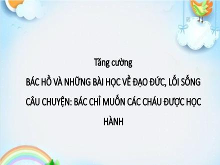 Bài giảng Đạo đức Lớp 5 - Bài: Bác Hồ và những bài học về đạo đức lối sống. Câu chuyện Bác chỉ muốn các cháu được học hành