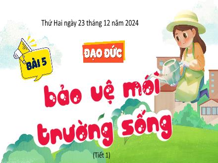 Bài giảng Đạo đức Lớp 5 (Kết nối tri thức) - Bài 5: Bảo vệ môi trường sống (Tiết 1) - Năm học 2024-2025