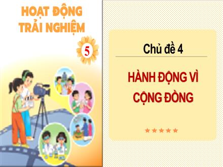 Bài giảng Hoạt động trải nghiệm Lớp 5 (Chân trời sáng tạo) - Chủ đề 4: Hành động vì cộng đồng (Tuần 13)