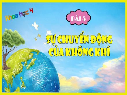 Bài giảng Khoa học Lớp 4 (Cánh diều) - Bài 5: Sự chuyển động của không khí (Tiết 1)