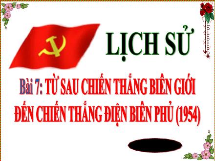 Bài giảng Lịch sử Lớp 5 - Bài 7: Từ sau chiến thắng biên giới đến chiến thắng Điện Biên Phủ 1954 (Tiết 1)