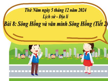 Bài giảng Lịch sử và Địa lí Lớp 4 (Cánh diều) - Bài 8: Sông Hồng và văn minh sông Hồng (Tiết 2) - Năm học 2024-2025