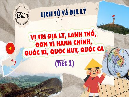 Bài giảng Lịch sử và Địa lí Lớp 5 (Kết nối tri thức) - Bài 1: Vị trí địa lý, lãnh thổ, đơn vị hành chính, Quốc kì, Quốc huy, Quốc ca (Tiết 2)