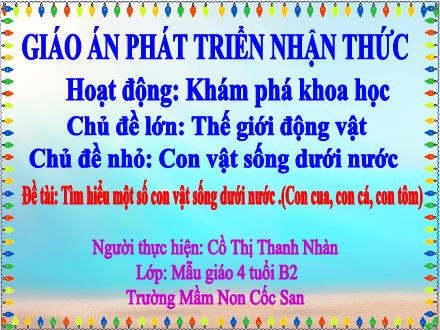 Bài giảng Mầm non Lớp Chổi - Đề tài: Tìm hiểu 1 số con vật sống dưới nước (Con cua, con cá, cua tôm) - Cồ Thị Thanh Nhàn