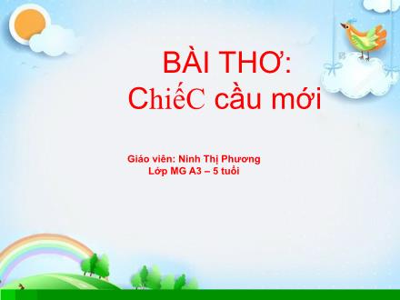 Bài giảng Mầm non Lớp Lá - Bài thơ: Chiếc cầu mới - Ninh Thị Phương