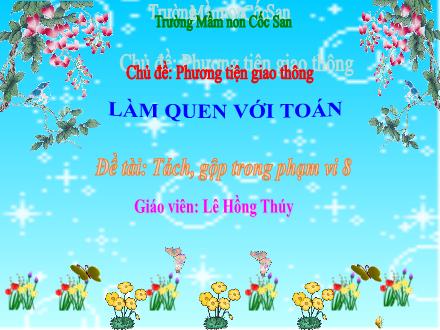 Bài giảng Mầm non Lớp Lá - Đề tài: Tách, gộp trong phạm vi 8 - Lê Hồng Thúy
