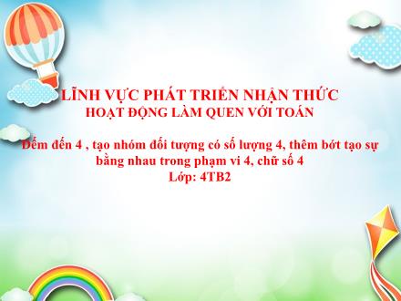 Bài giảng Mầm non Lớp Mầm - Bài: Đếm đến 4, tạo nhóm đối tượng có số lượng 4, thêm bớt tạo sự bằng nhau trong phạm vi 4, chữ số 4