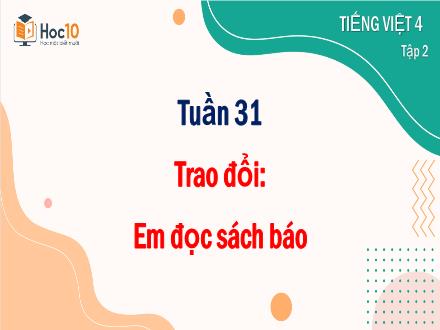 Bài giảng Tiếng Việt Lớp 4 (Cánh diều) - Tuần 31, Bài: Trao đổi Em đọc sách báo