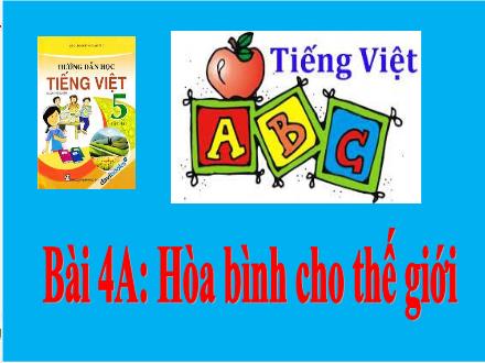 Bài giảng Tiếng Việt Lớp 5 - Bài 4A: Hòa bình cho thế giới (Tiết 1)