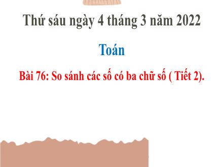Bài giảng Toán Lớp 2 (Cánh diều) - Bài 76: So sánh các số có 3 chữ số (Tiết 2) - Năm học 2021-2022