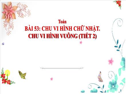 Bài giảng Toán Lớp 3 (Cánh diều) - Bài 53: Chu vi hình chữ nhật. Chu vi hình vuông (Tiết 2)
