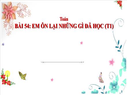 Bài giảng Toán Lớp 3 (Cánh diều) - Bài 54: Em ôn lại những gì đã học (Tiết 1)