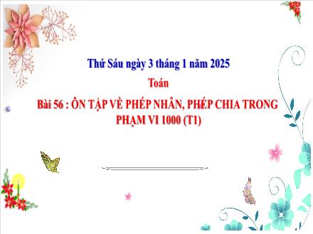 Bài giảng Toán Lớp 3 (Cánh diều) - Bài 56: Ôn tập về phép nhân, phép chia trong phạm vi 1000 (Tiết 1) - Năm học 2024-2025