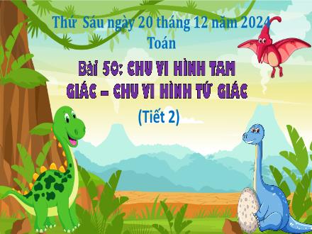 Bài giảng Toán Lớp 3 (Kết nối tri thức) - Bài 50: Chu vi hình tam giác. Chu vi hình tứ giác (Tiết 2) - Năm học 2024-2025