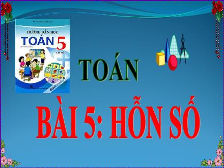 Bài giảng Toán Lớp 5 - Bài 5: Hỗn số