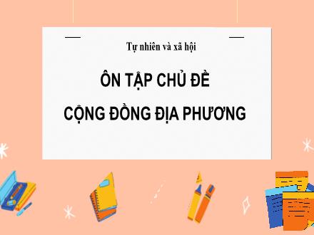 Bài giảng Tự nhiên và Xã hội Lớp 3 (Kết nối tri thức) - Bài: Ôn tập chủ đề Cộng đồng địa phương